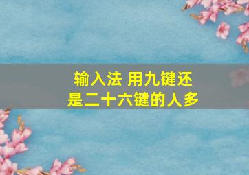 输入法 用九键还是二十六键的人多